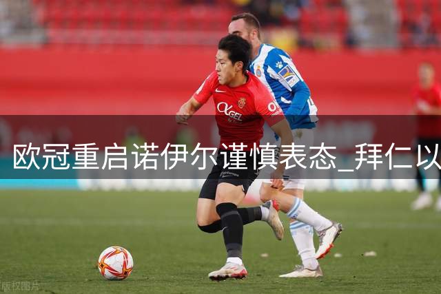 欧冠重启诺伊尔谨慎表态 拜仁以低调姿态备战新赛制